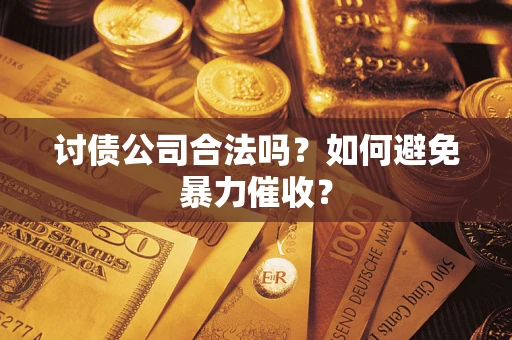 济南讨债公司合法吗？如何避免暴力催收？