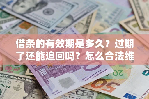 济南借条的有效期是多久？过期了还能追回吗？怎么合法维权？
