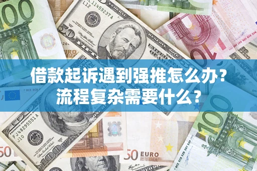 济南借款起诉遇到强推怎么办？流程复杂需要什么？