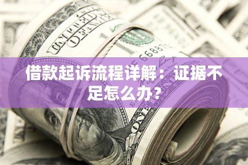 济南借款起诉流程详解：证据不足怎么办？