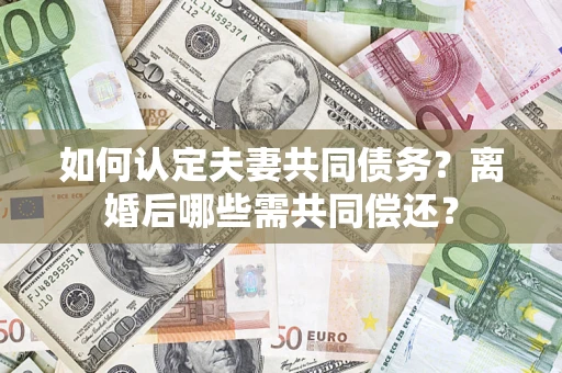 济南如何认定夫妻共同债务？离婚后哪些需共同偿还？
