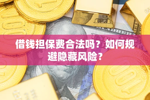 济南借钱担保费合法吗？如何规避隐藏风险？