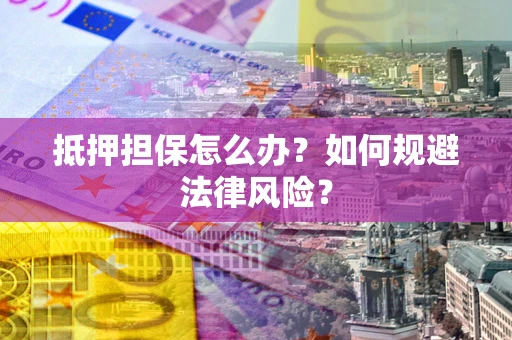 济南抵押担保怎么办？如何规避法律风险？