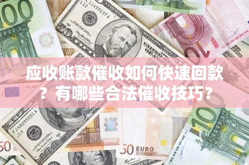 济南应收账款催收如何快速回款？有哪些合法催收技巧？
