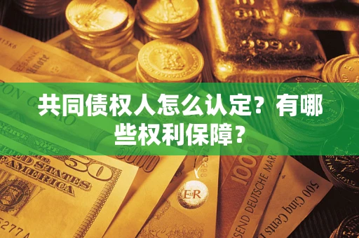 济南共同债权人怎么认定？有哪些权利保障？