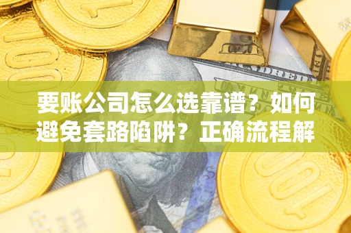 济南要账公司怎么选靠谱？如何避免套路陷阱？正确流程解析