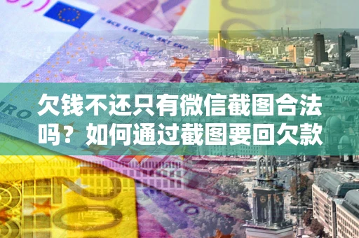 济南欠钱不还只有微信截图合法吗？如何通过截图要回欠款？