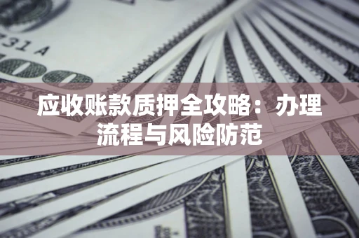 济南应收账款质押全攻略：办理流程与风险防范