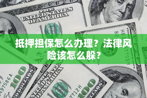 济南抵押担保怎么办理？法律风险该怎么躲？