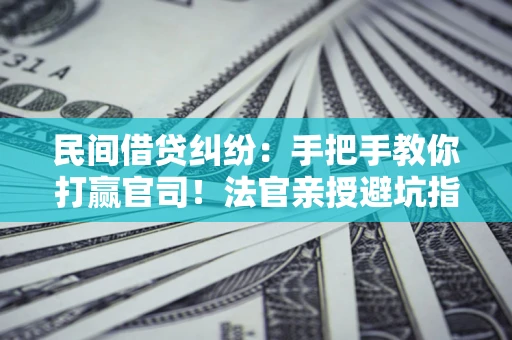 济南民间借贷纠纷：手把手教你打赢官司！法官亲授避坑指南