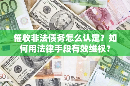 济南催收非法债务怎么认定？如何用法律手段有效维权？
