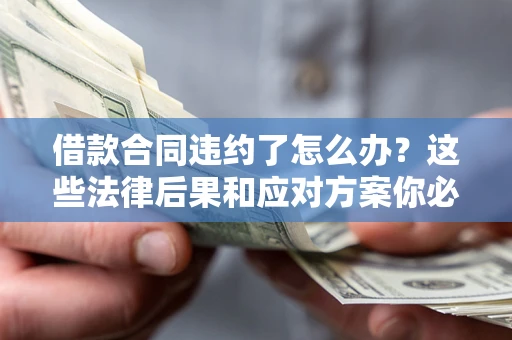 济南借款合同违约了怎么办？这些法律后果和应对方案你必须知道