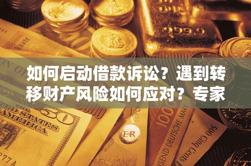 济南如何启动借款诉讼？遇到转移财产风险如何应对？专家解局支招