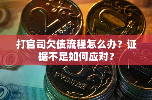 济南打官司欠债流程怎么办？证据不足如何应对？