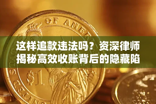 济南这样追款违法吗？资深律师揭秘高效收账背后的隐藏陷阱