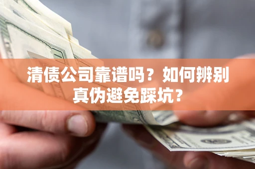 济南清债公司靠谱吗？如何辨别真伪避免踩坑？
