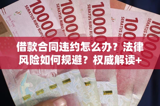 济南借款合同违约怎么办?法律风险如何规避?权威解读+实用指南 济南借款合同违约怎么办?法律风险如何规避?权威解读+实用指南
