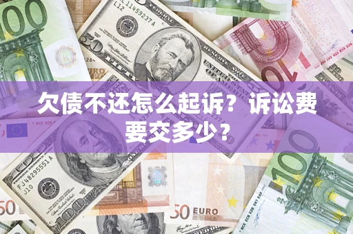 济南欠债不还怎么起诉？诉讼费要交多少？
