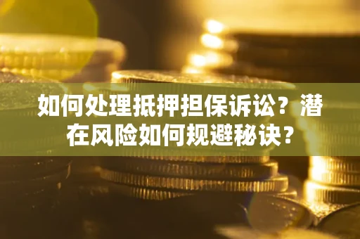 济南如何处理抵押担保诉讼？潜在风险如何规避秘诀？