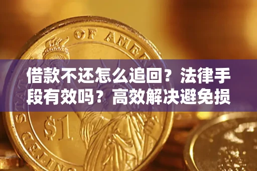 济南借款不还怎么追回？法律手段有效吗？高效解决避免损失