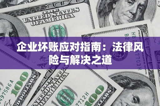 济南企业坏账应对指南：法律风险与解决之道