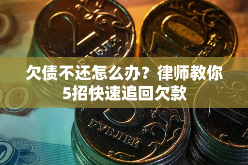 济南欠债不还怎么办？律师教你5招快速追回欠款