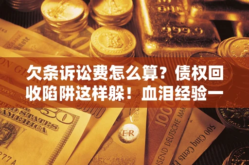 济南欠条诉讼费怎么算？债权回收陷阱这样躲！血泪经验一次讲透