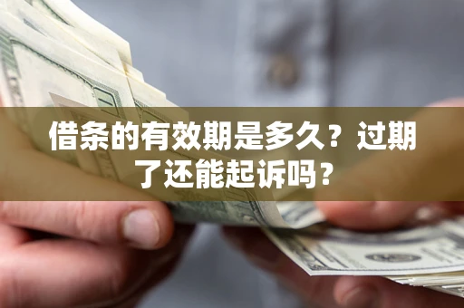 济南借条的有效期是多久？过期了还能起诉吗？