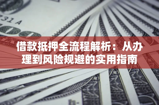 济南借款抵押全流程解析：从办理到风险规避的实用指南