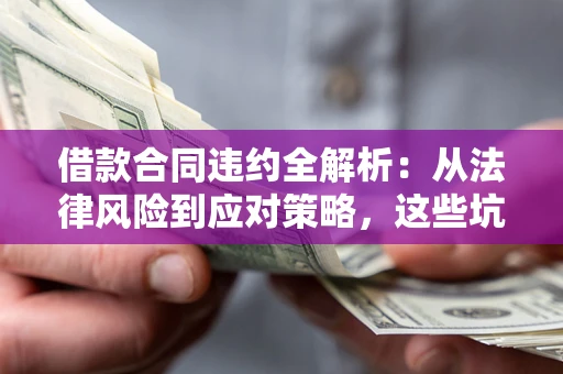 济南借款合同违约全解析：从法律风险到应对策略，这些坑别再踩！