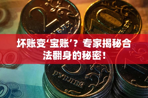 济南坏账变‘宝账’？专家揭秘合法翻身的秘密！