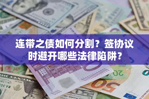 济南连带之债如何分割？签协议时避开哪些法律陷阱？
