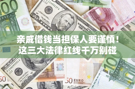 济南亲戚借钱当担保人要谨慎！这三大法律红线千万别碰