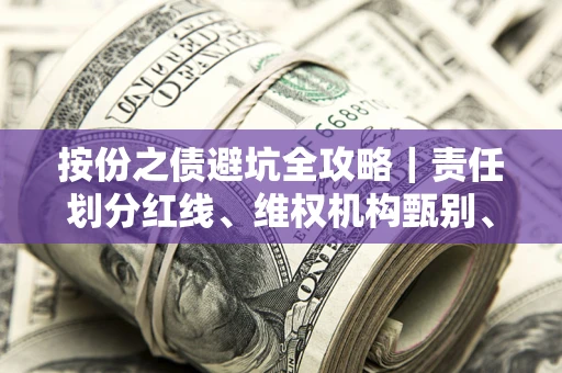 济南按份之债避坑全攻略｜责任划分红线、维权机构甄别、纠纷处理全流程拆解