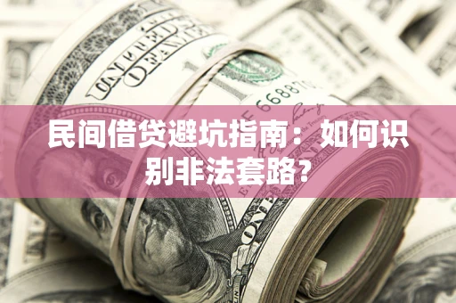 济南民间借贷避坑指南：如何识别非法套路？