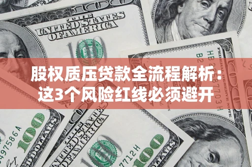 济南股权质压贷款全流程解析：这3个风险红线必须避开