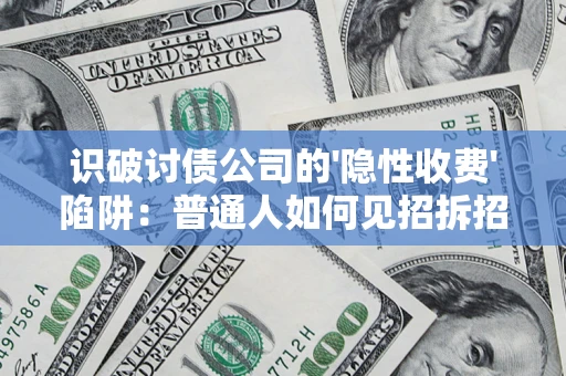 济南识破讨债公司的'隐性收费'陷阱：普通人如何见招拆招？