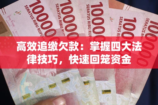济南高效追缴欠款：掌握四大法律技巧，快速回笼资金