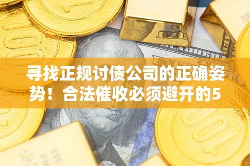 济南寻找正规讨债公司的正确姿势！合法催收必须避开的5大雷区