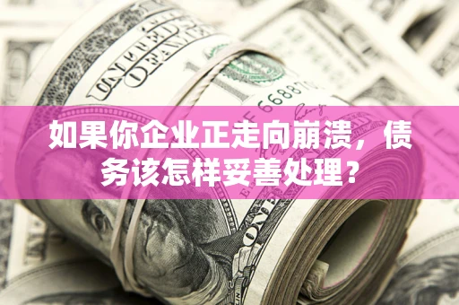 济南如果你企业正走向崩溃，债务该怎样妥善处理？