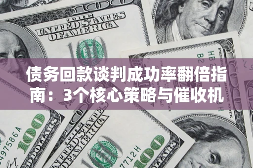 济南债务回款谈判成功率翻倍指南：3个核心策略与催收机构避坑法则