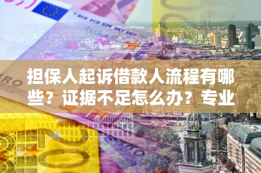 济南担保人起诉借款人流程有哪些？证据不足怎么办？专业律师解答