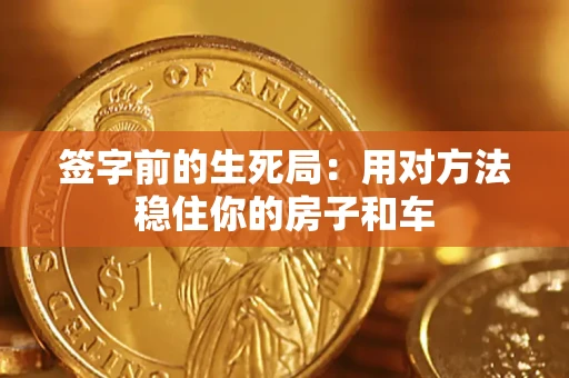 济南签字前的生死局：用对方法稳住你的房子和车