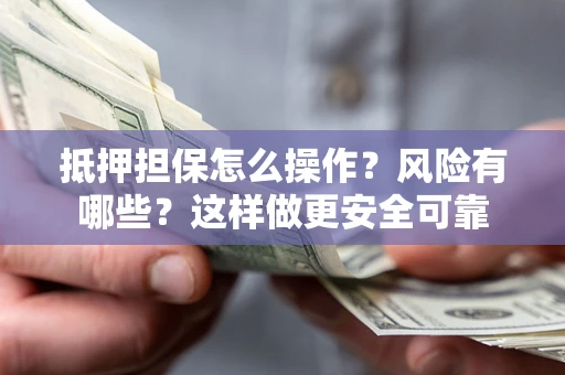 济南抵押担保怎么操作？风险有哪些？这样做更安全可靠