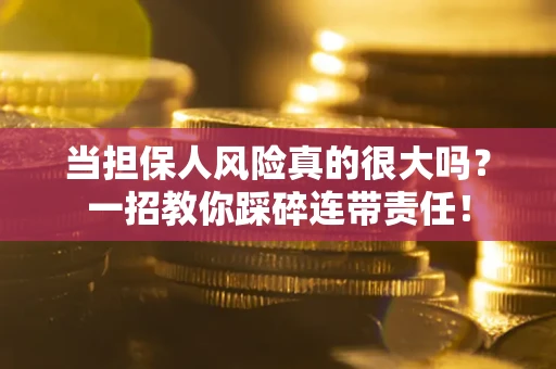 济南当担保人风险真的很大吗？一招教你踩碎连带责任！