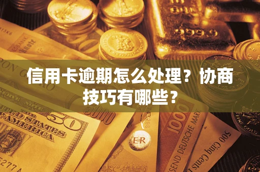 济南信用卡逾期怎么处理？协商技巧有哪些？