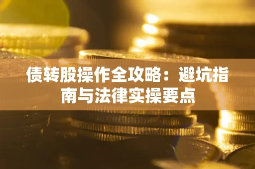 济南债转股操作全攻略：避坑指南与法律实操要点