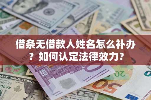 济南借条无借款人姓名怎么补办？如何认定法律效力？