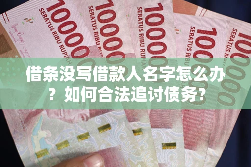 济南借条没写借款人名字怎么办？如何合法追讨债务？