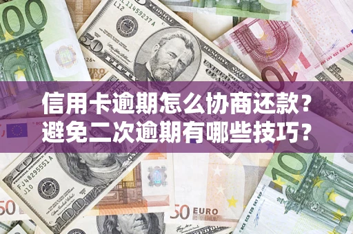 济南信用卡逾期怎么协商还款？避免二次逾期有哪些技巧？